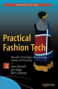 Practical Fashion Tech: Wearable Technologies for Costuming, Cosplay, and Everyday