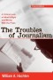 Troubles of Journalism: A Critical Look at What's Right and Wrong With the Press