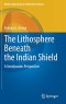 The Lithosphere Beneath the Indian Shield: A Geodynamic Perspective (Modern Approaches in Solid Earth Sciences, 20)