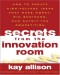 Secrets from the Innovation Room: How to Create High-Voltage Ideas That Make Money, Win Business, and Outwit the Competition