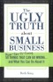 The Ugly Truth about Small Business: 50 (Never-Saw-It-Coming) Things That Can Go Wrong...and What You Can Do about It