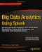 Big Data Analytics Using Splunk: Deriving Operational Intelligence from Social Media, Machine Data, Existing Data Warehouses, and Other Real-Time Streaming Sources