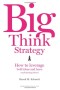 Big Think Strategy: How to Leverage Bold Ideas and Leave Small Thinking Behind